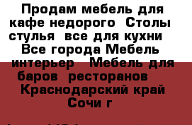 Продам мебель для кафе недорого. Столы, стулья, все для кухни. - Все города Мебель, интерьер » Мебель для баров, ресторанов   . Краснодарский край,Сочи г.